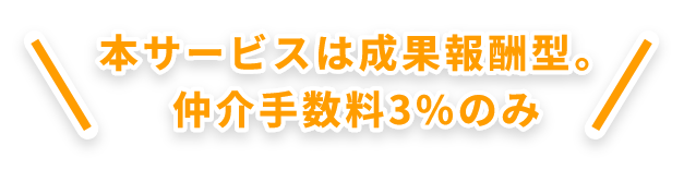 本サービスは青果報酬型。仲介手数料3%のみ