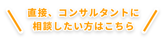 直接、コンサルタントに相談したい方はこちら