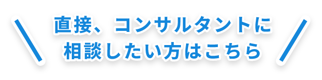 直接、コンサルタントに相談したい方はこちら