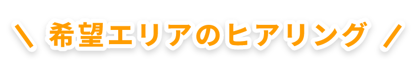 希望エリアのヒアリング