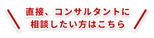 直接、コンサルタントに相談したい方はこちら